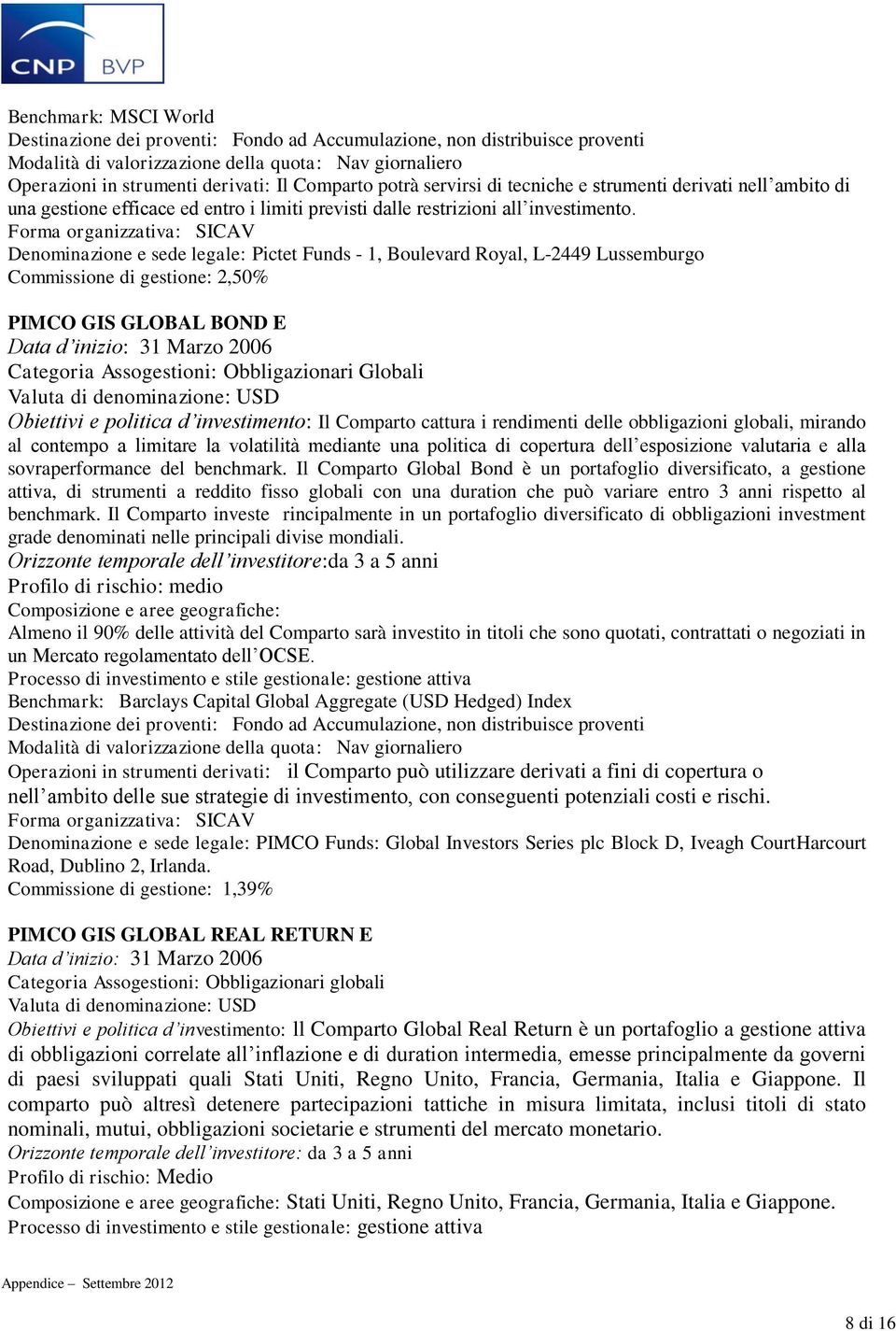 Denominazione e sede legale: Pictet Funds - 1, Boulevard Royal, L-2449 Lussemburgo Commissione di gestione: 2,50% PIMCO GIS GLOBAL BOND E Data d inizio: 31 Marzo 2006 Categoria Assogestioni: