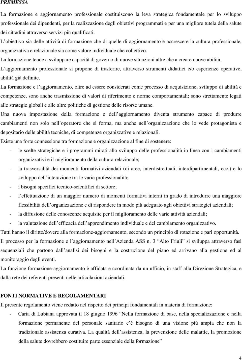 L obiettivo sia delle attività di formazione che di quelle di aggiornamento è accrescere la cultura professionale, organizzativa e relazionale sia come valore individuale che collettivo.