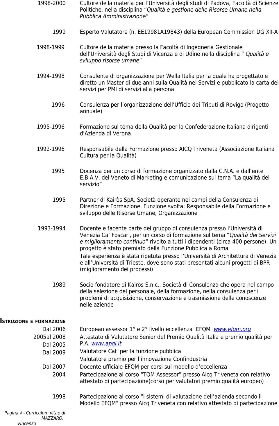 EE19981A19843) della European Commission DG XII-A 1998-1999 Cultore della materia presso la Facoltà di Ingegneria Gestionale dell Università degli Studi di Vicenza e di Udine nella disciplina Qualità