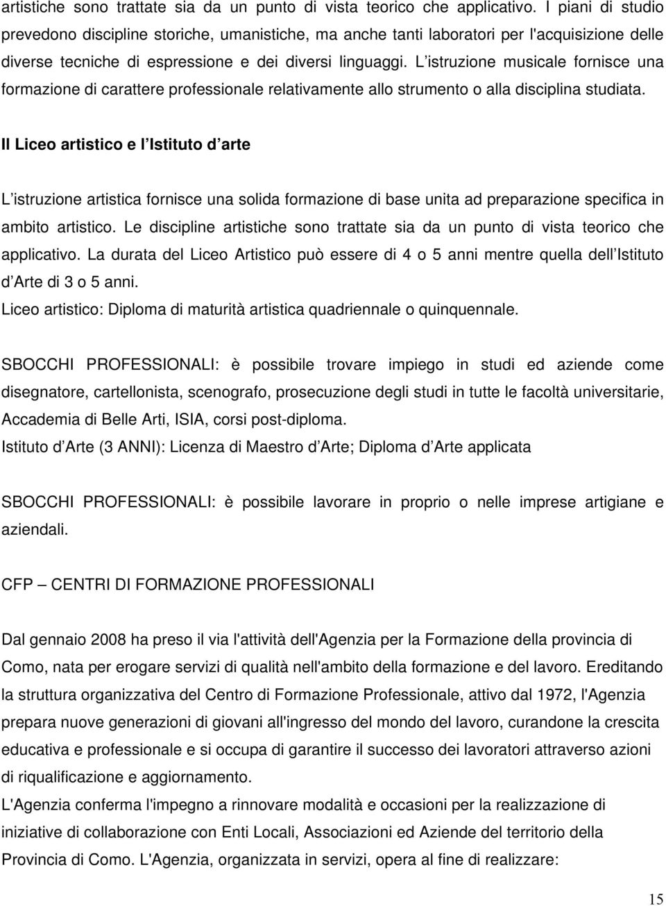 L istruzione musicale fornisce una formazione di carattere professionale relativamente allo strumento o alla disciplina studiata.