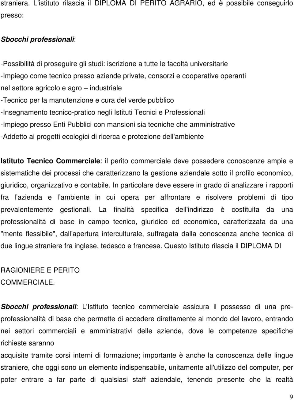 come tecnico presso aziende private, consorzi e cooperative operanti nel settore agricolo e agro industriale -Tecnico per la manutenzione e cura del verde pubblico -Insegnamento tecnico-pratico negli