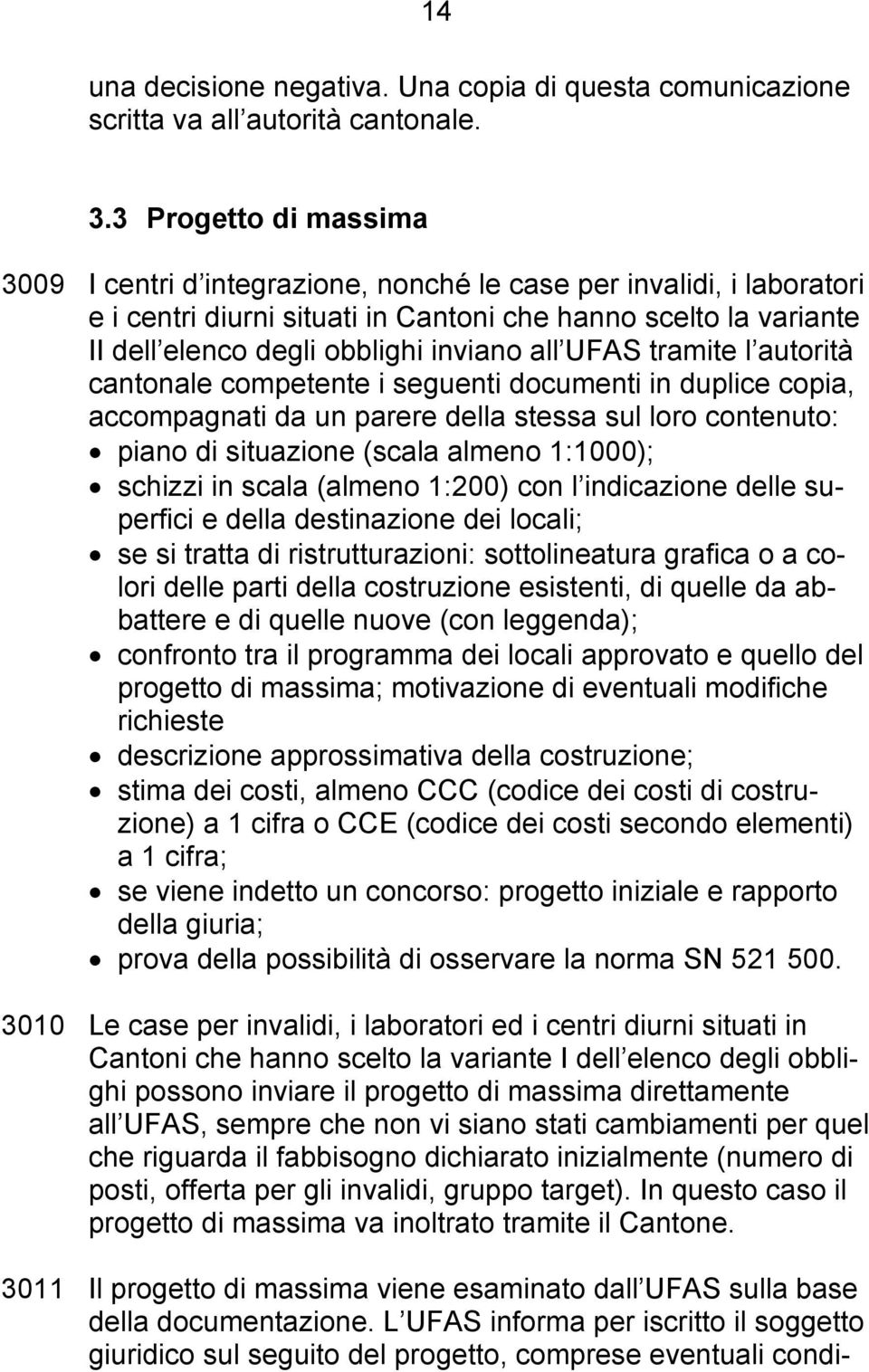 all UFAS tramite l autorità cantonale competente i seguenti documenti in duplice copia, accompagnati da un parere della stessa sul loro contenuto: piano di situazione (scala almeno 1:1000); schizzi