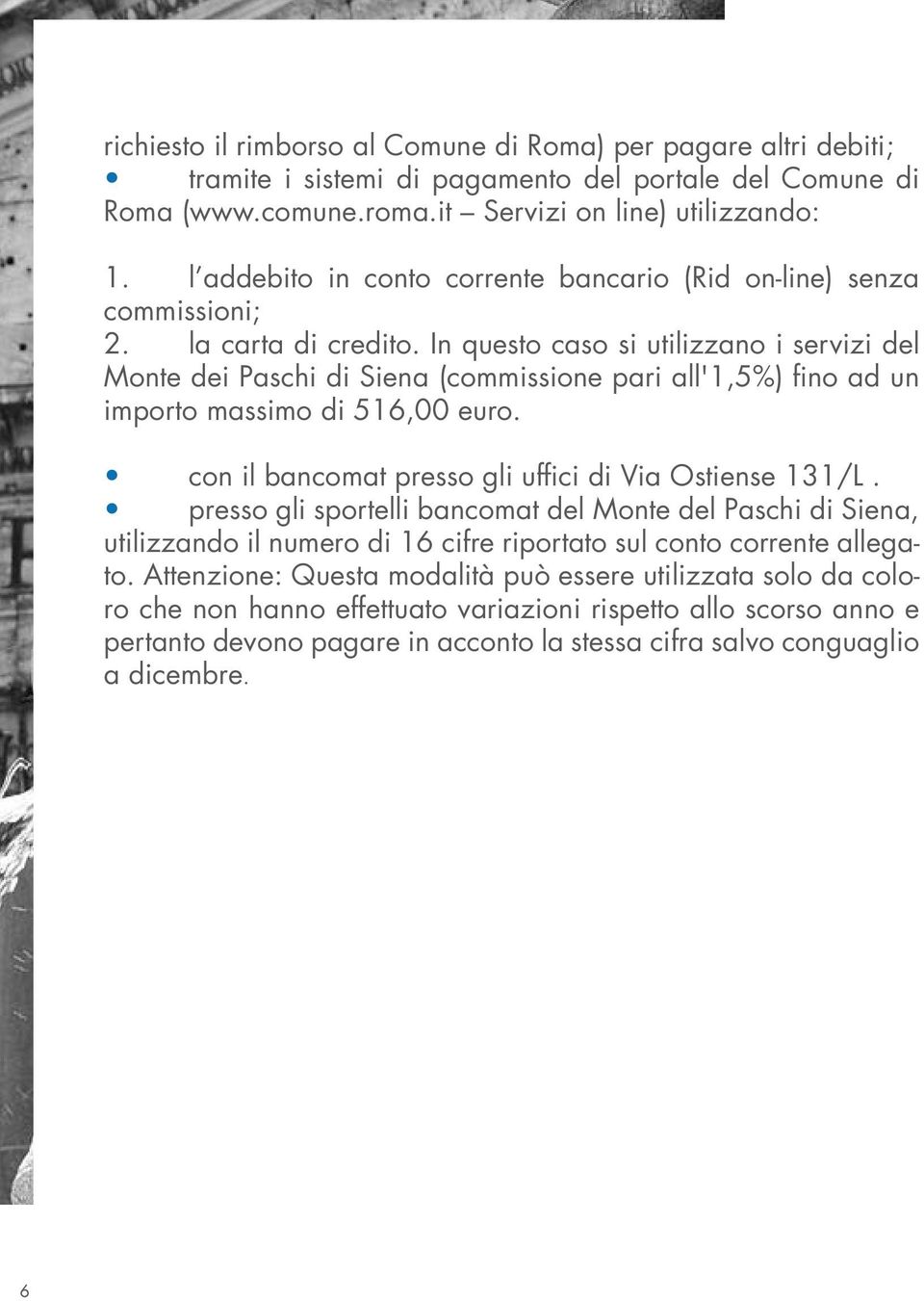 In questo caso si utilizzano i servizi del Monte dei Paschi di Siena (commissione pari all'1,5%) fino ad un importo massimo di 516,00 euro. con il bancomat presso gli uffici di Via Ostiense 131/L.