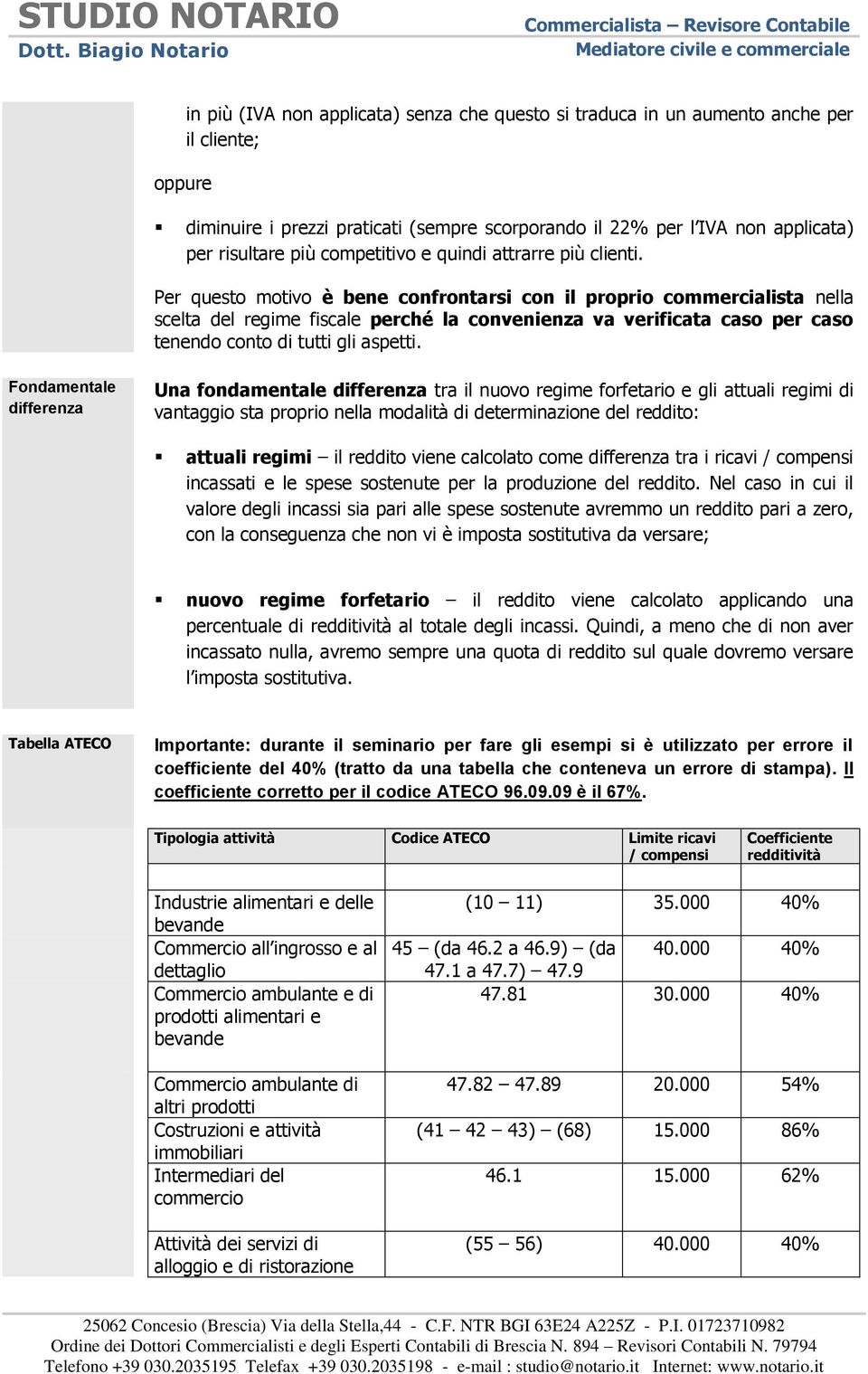 Per questo motivo è bene confrontarsi con il proprio commercialista nella scelta del regime fiscale perché la convenienza va verificata caso per caso tenendo conto di tutti gli aspetti.