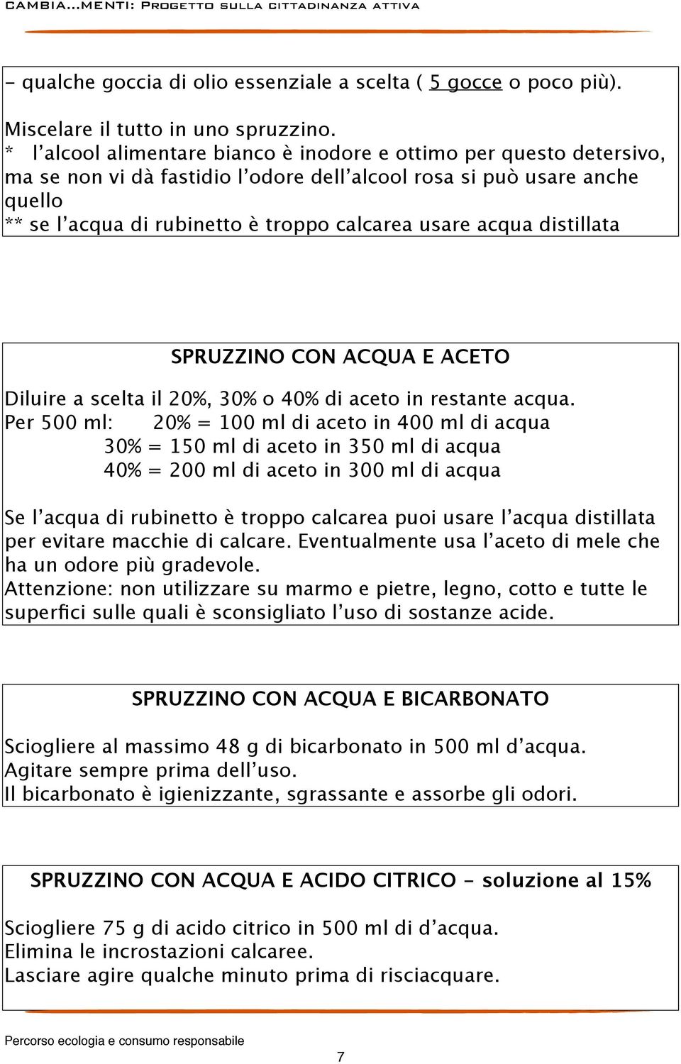 acqua distillata SPRUZZINO CON ACQUA E ACETO Diluire a scelta il 20%, 30% o 40% di aceto in restante acqua.