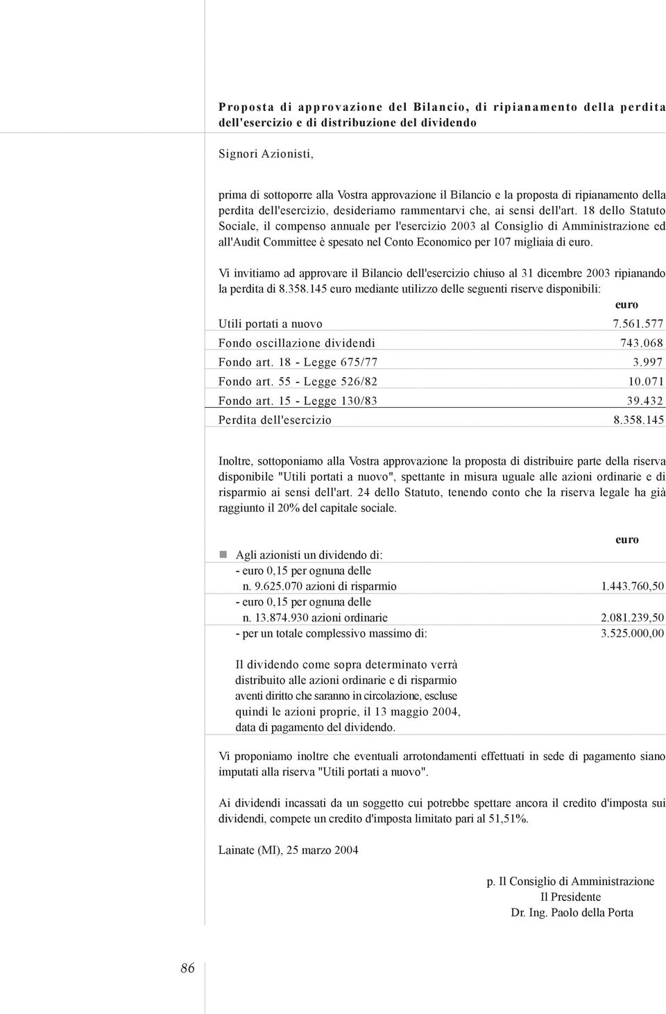 18 dello Statuto Sociale, il compenso annuale per l'esercizio 2003 al Consiglio di Amministrazione ed all'audit Committee è spesato nel Conto Economico per 107 migliaia di euro.