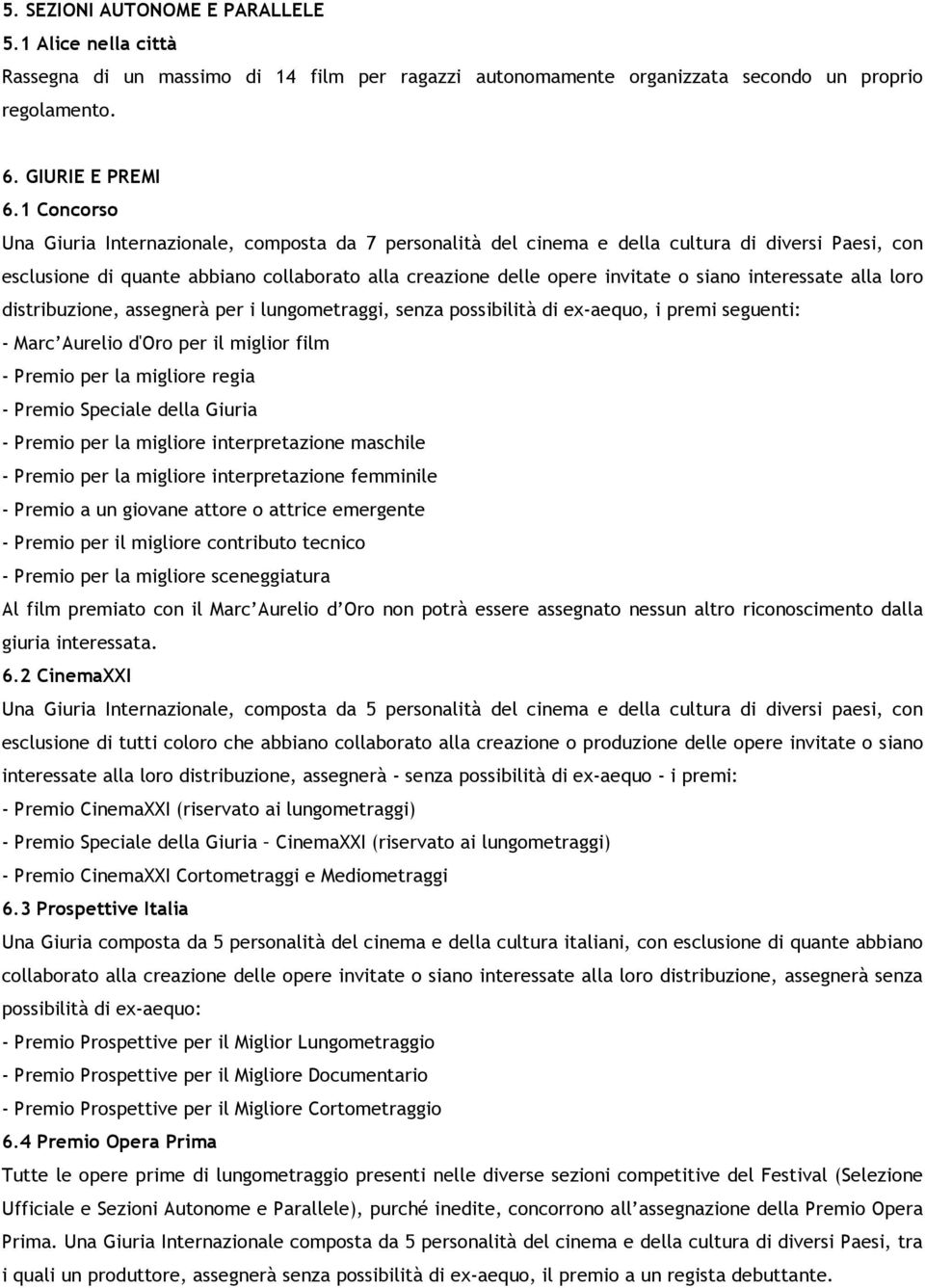 interessate alla loro distribuzione, assegnerà per i lungometraggi, senza possibilità di ex-aequo, i premi seguenti: - Marc Aurelio d'oro per il miglior film - Premio per la migliore regia - Premio