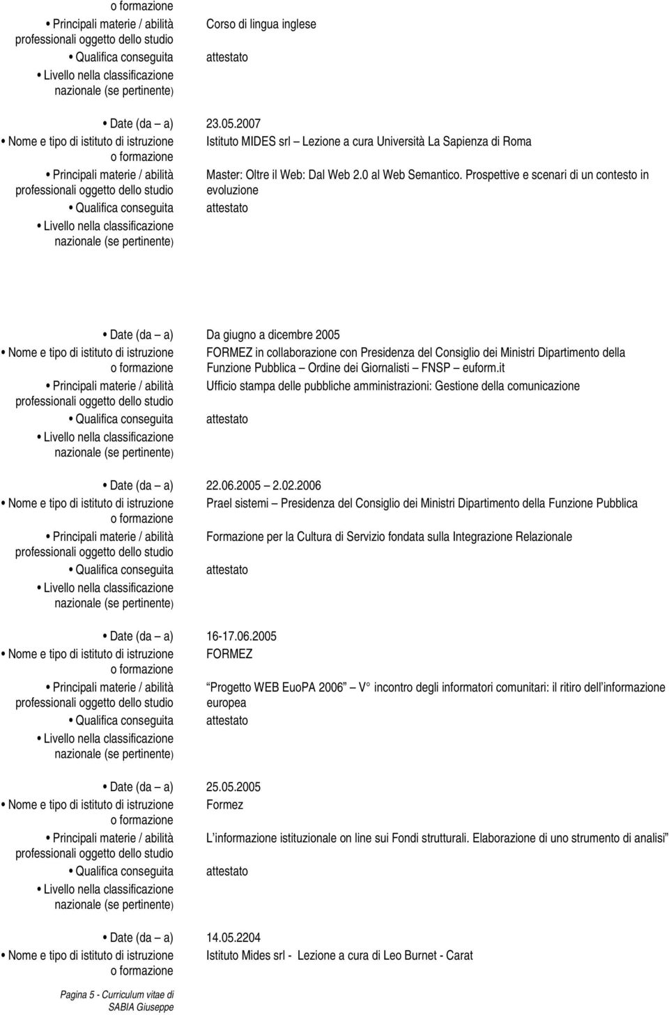 Prospettive e scenari di un contesto in evoluzione Date (da a) Da giugno a dicembre 2005 Nome e tipo di istituto di istruzione FORMEZ in collaborazione con Presidenza del Consiglio dei Ministri