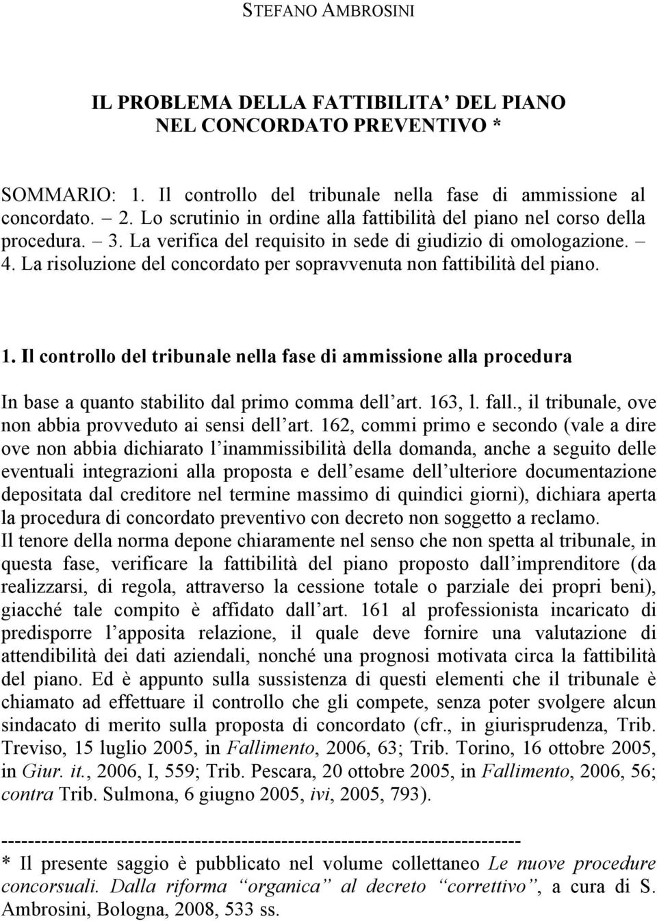 La risoluzione del concordato per sopravvenuta non fattibilità del piano. 1. Il controllo del tribunale nella fase di ammissione alla procedura In base a quanto stabilito dal primo comma dell art.