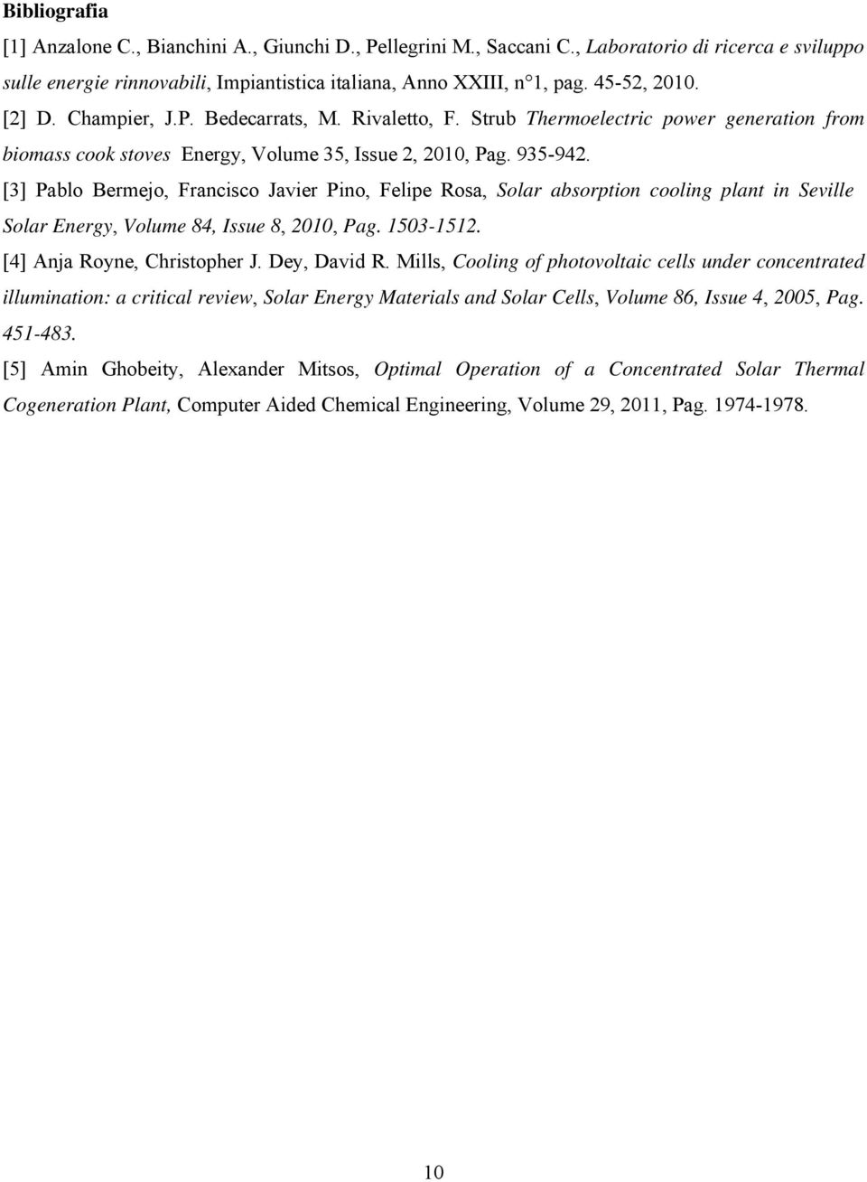 [3] Pablo Bermejo, Francisco Javier Pino, Felipe Rosa, Solar absorption cooling plant in Seville Solar Energy, Volume 84, Issue 8, 2010, Pag. 1503-1512. [4] Anja Royne, Christopher J. Dey, David R.
