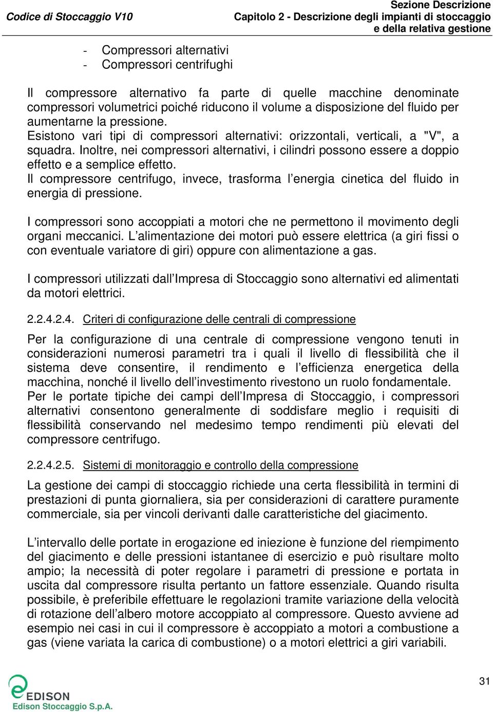 Inoltre, nei compressori alternativi, i cilindri possono essere a doppio effetto e a semplice effetto.