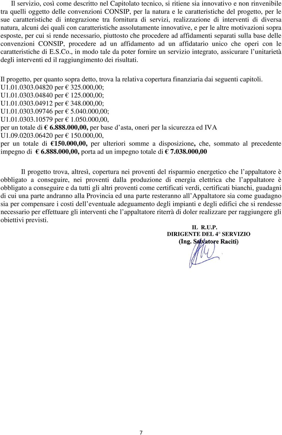 motivazioni sopra esposte, per cui si rende necessario, piuttosto che procedere ad affidamenti separati sulla base delle convenzioni CONSIP, procedere ad un affidamento ad un affidatario unico che