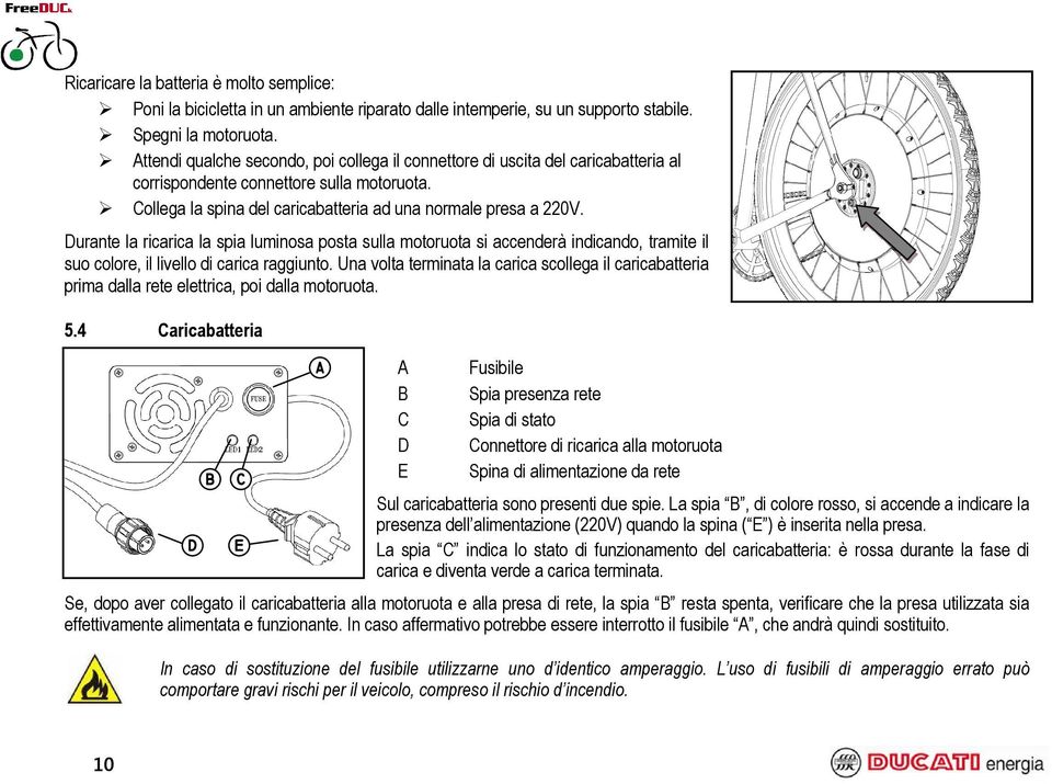 Durante la ricarica la spia luminosa posta sulla motoruota si accenderà indicando, tramite il suo colore, il livello di carica raggiunto.