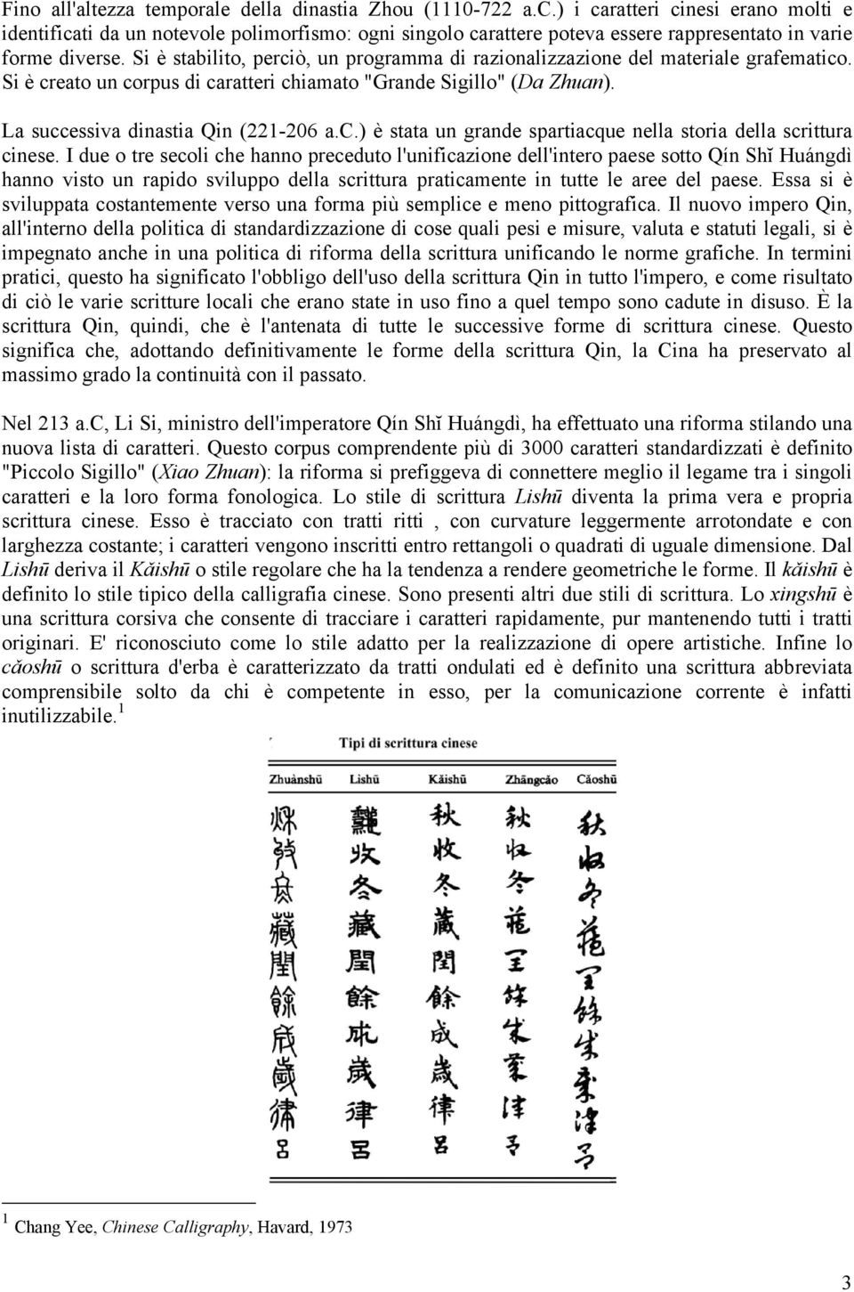 Si è stabilito, perciò, un programma di razionalizzazione del materiale grafematico. Si è creato un corpus di caratteri chiamato "Grande Sigillo" (Da Zhuan). La successiva dinastia Qin (221-206 a.c.) è stata un grande spartiacque nella storia della scrittura cinese.