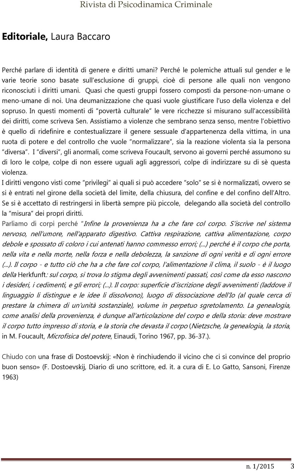 Quasi che questi gruppi fossero composti da persone-non-umane o meno-umane di noi. Una deumanizzazione che quasi vuole giustificare l uso della violenza e del sopruso.