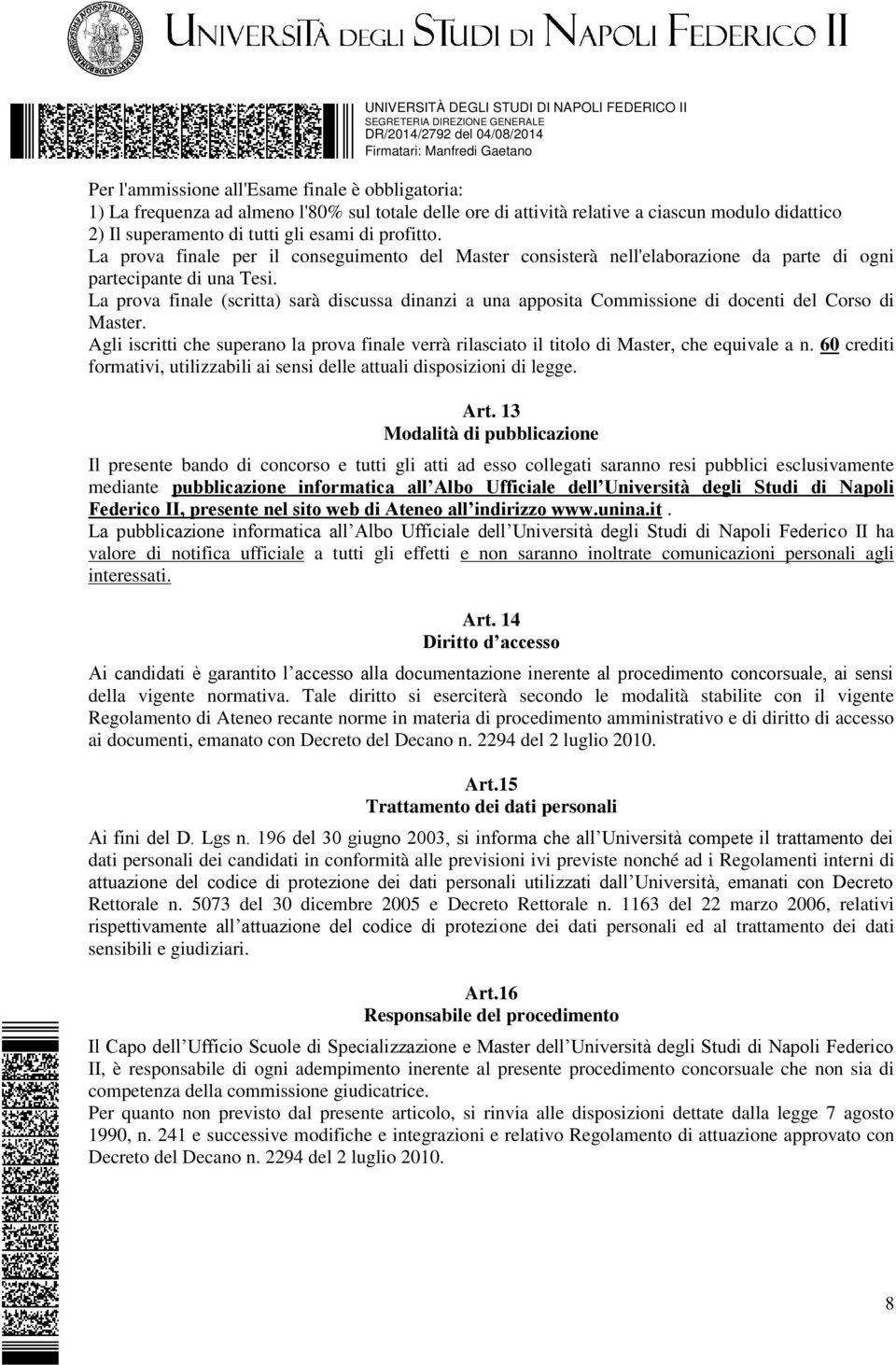 La prova finale (scritta) sarà discussa dinanzi a una apposita Commissione di docenti del Corso di Master.