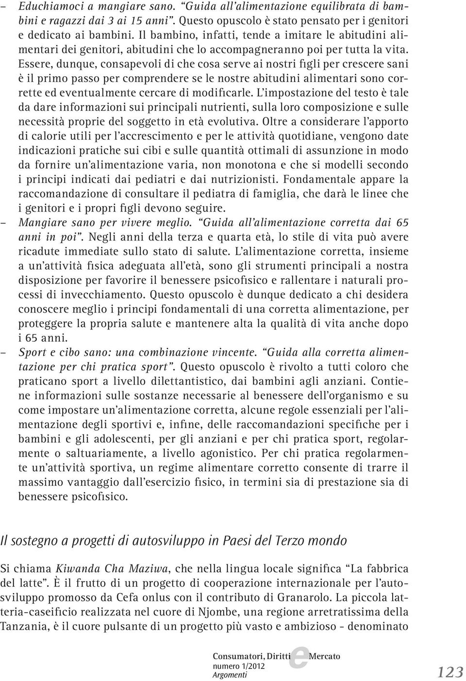 Essr, dunqu, consapvoli di ch cosa srv ai nostri figli pr crscr sani è il primo passo pr comprndr s l nostr abitudini alimntari sono corrtt d vntualmnt crcar di modificarl.