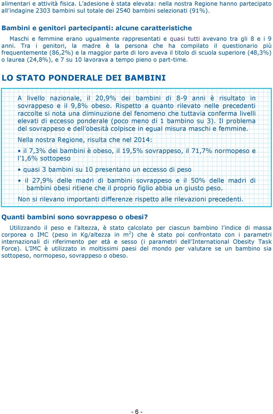 Tra i genitori, la madre è la persona che ha compilato il questionario più frequentemente (86,2%) e la maggior parte di loro aveva il titolo di scuola superiore (48,3%) o laurea (24,8%), e 7 su 10