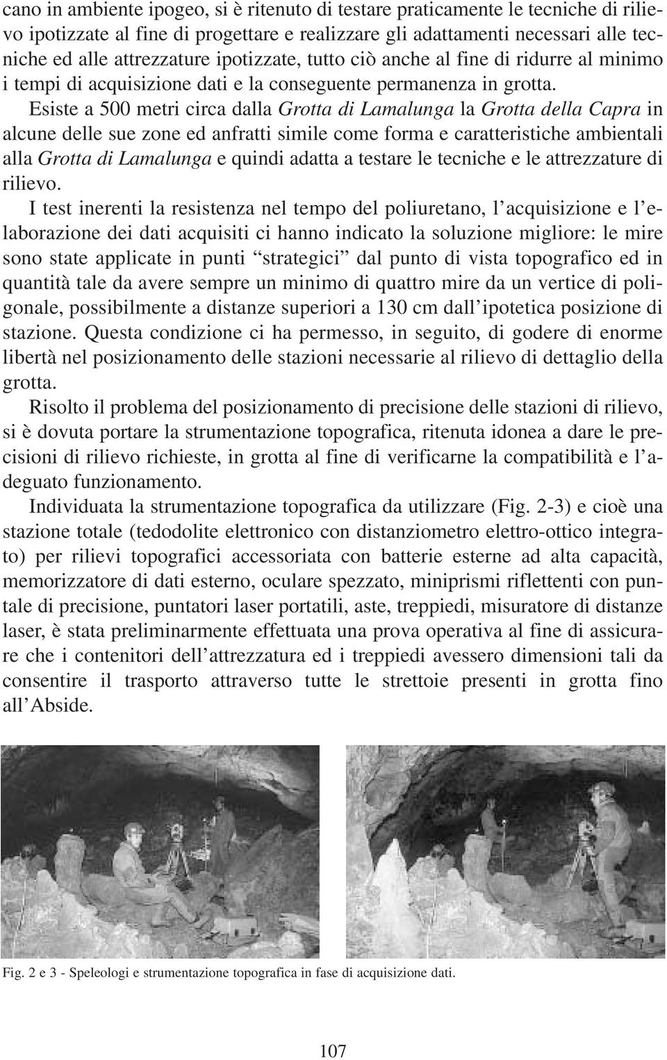 Esiste a 500 metri circa dalla Grotta di Lamalunga la Grotta della Capra in alcune delle sue zone ed anfratti simile come forma e caratteristiche ambientali alla Grotta di Lamalunga e quindi adatta a