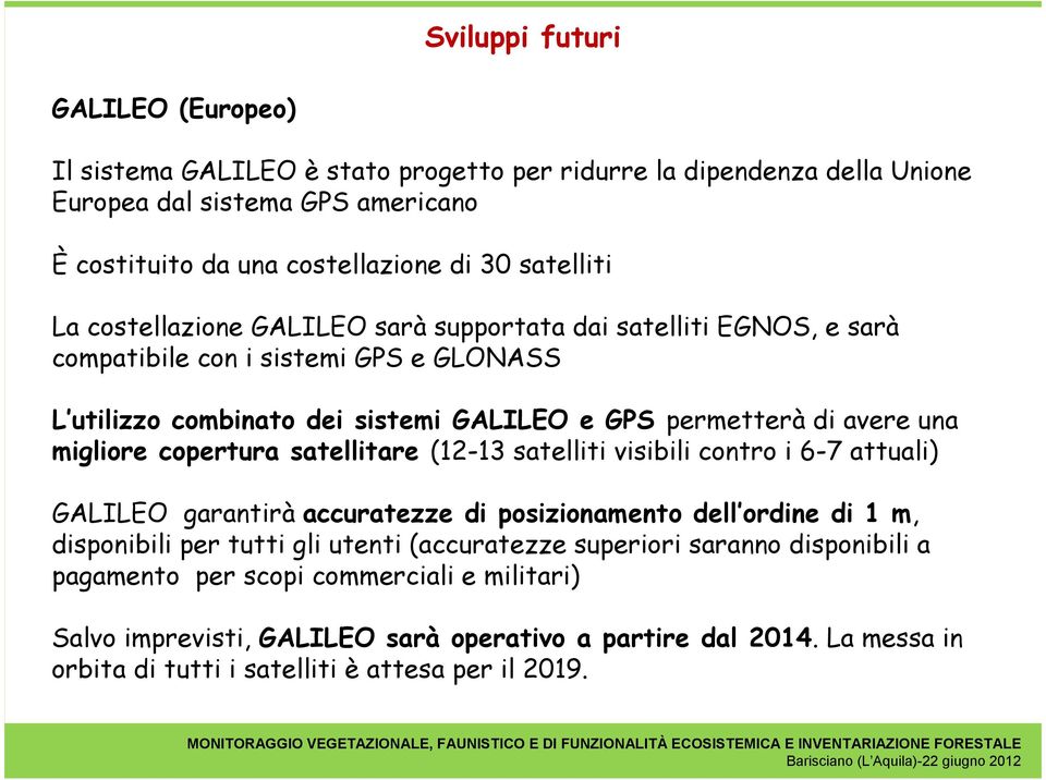 migliore copertura satellitare (12-13 satelliti visibili contro i 6-7 attuali) GALILEO garantirà accuratezze di posizionamento dell ordine di 1 m, disponibili per tutti gli utenti