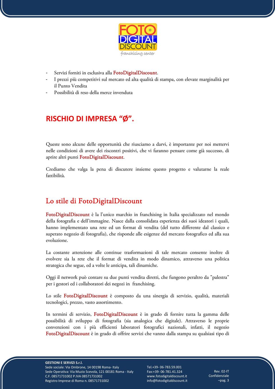 Queste sono alcune delle opportunità che riusciamo a darvi, è importante per noi mettervi nelle condizioni di avere dei riscontri positivi, che vi faranno pensare come già successo, di aprire altri