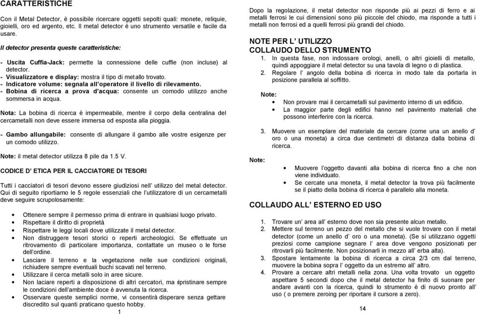 - Indicatore volume: segnala all operatore il livello di rilevamento. - Bobina di ricerca a prova d acqua: consente un comodo utilizzo anche sommersa in acqua.