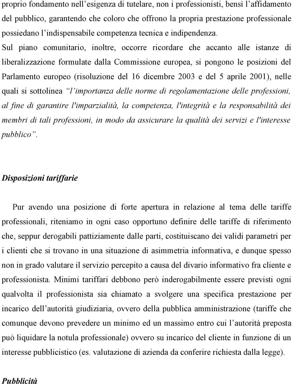 Sul piano comunitario, inoltre, occorre ricordare che accanto alle istanze di liberalizzazione formulate dalla Commissione europea, si pongono le posizioni del Parlamento europeo (risoluzione del 16