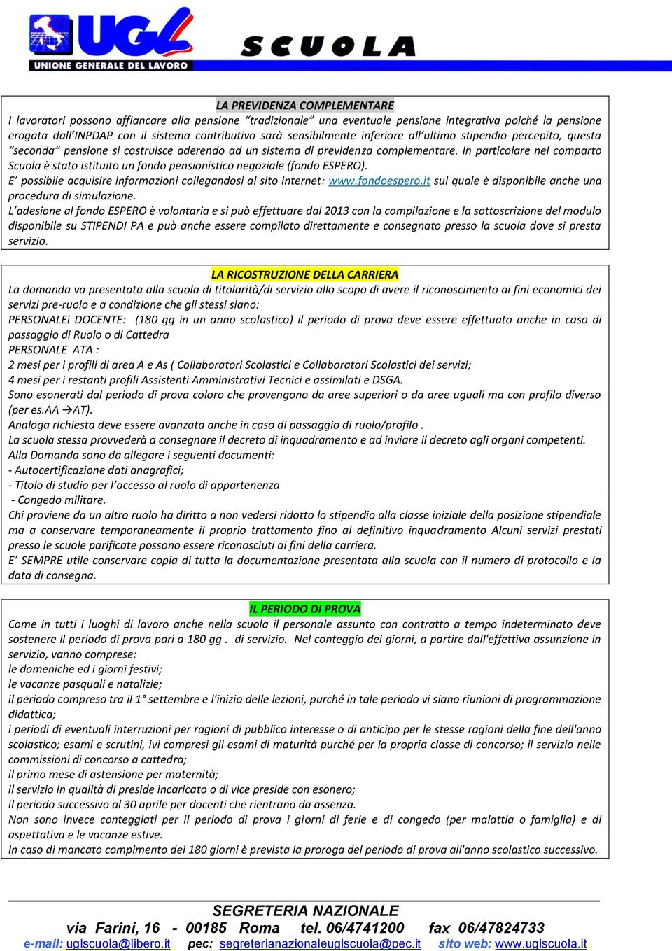 In particolare nel comparto Scuola è stato istituito un fondo pensionistico negoziale (fondo ESPERO). E possibile acquisire informazioni collegandosi al sito internet: www.fondoespero.