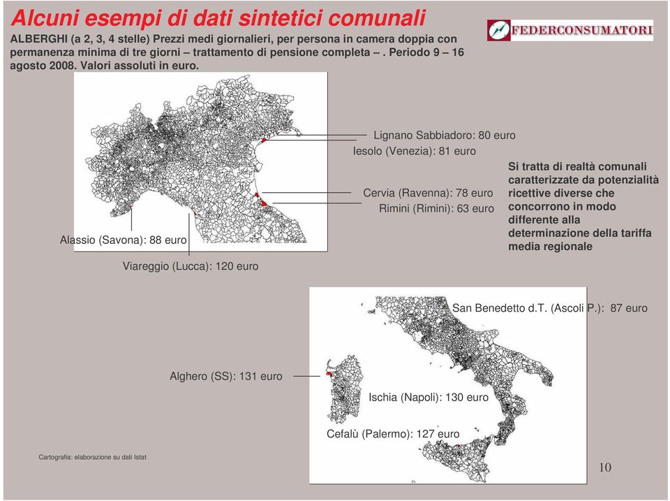 Alassio (Savona): 88 euro Viareggio (Lucca): 120 euro Lignano Sabbiadoro: 80 euro Iesolo (Venezia): 81 euro Cervia (Ravenna): 78 euro Rimini (Rimini): 63 euro Si tratta di realtà