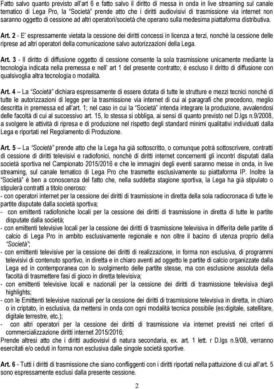 2 - E espressamente vietata la cessione dei diritti concessi in licenza a terzi, nonché la cessione delle riprese ad altri operatori della comunicazione salvo autorizzazioni della Lega. Art.