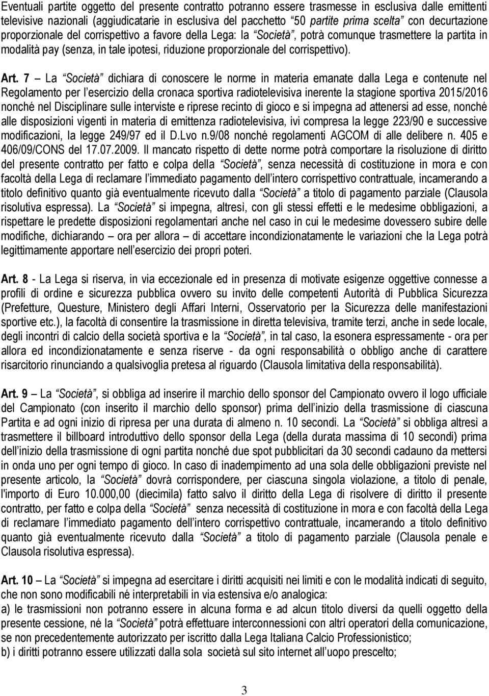 Art. 7 La Società dichiara di conoscere le norme in materia emanate dalla Lega e contenute nel Regolamento per l esercizio della cronaca sportiva radiotelevisiva inerente la stagione sportiva