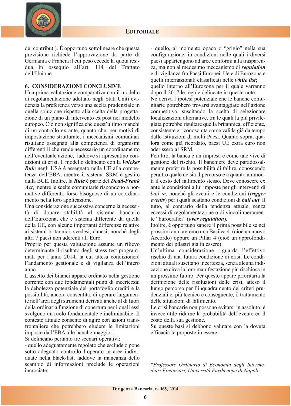 CONSIDERAZIONI CONCLUSIVE Una prima valutazione comparativa con il modello di regolamentazione adottato negli Stati Uniti evidenzia la preferenza verso una scelta prudenziale in quella soluzione