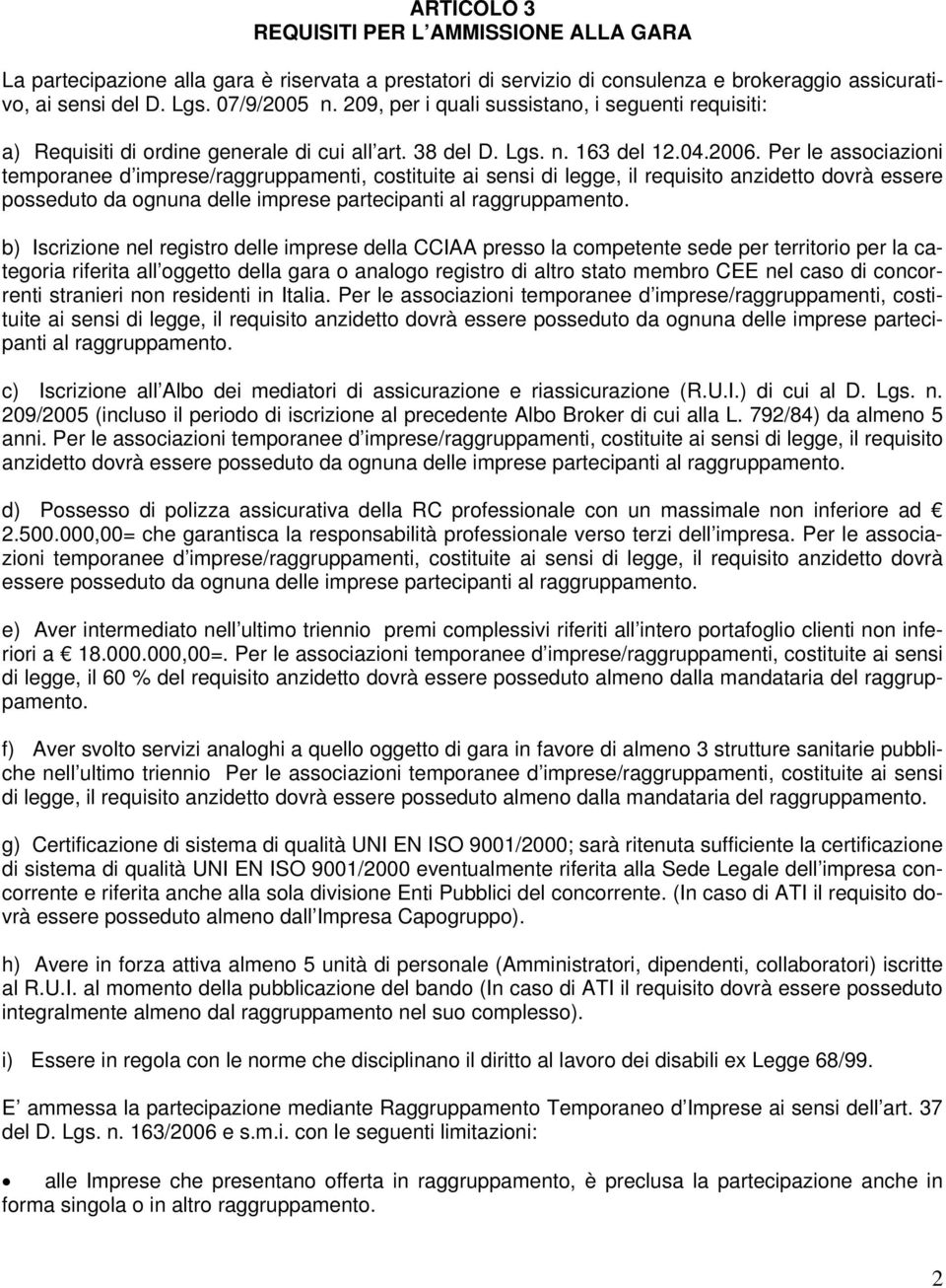 Per le associazioni temporanee d imprese/raggruppamenti, costituite ai sensi di legge, il requisito anzidetto dovrà essere posseduto da ognuna delle imprese partecipanti al raggruppamento.