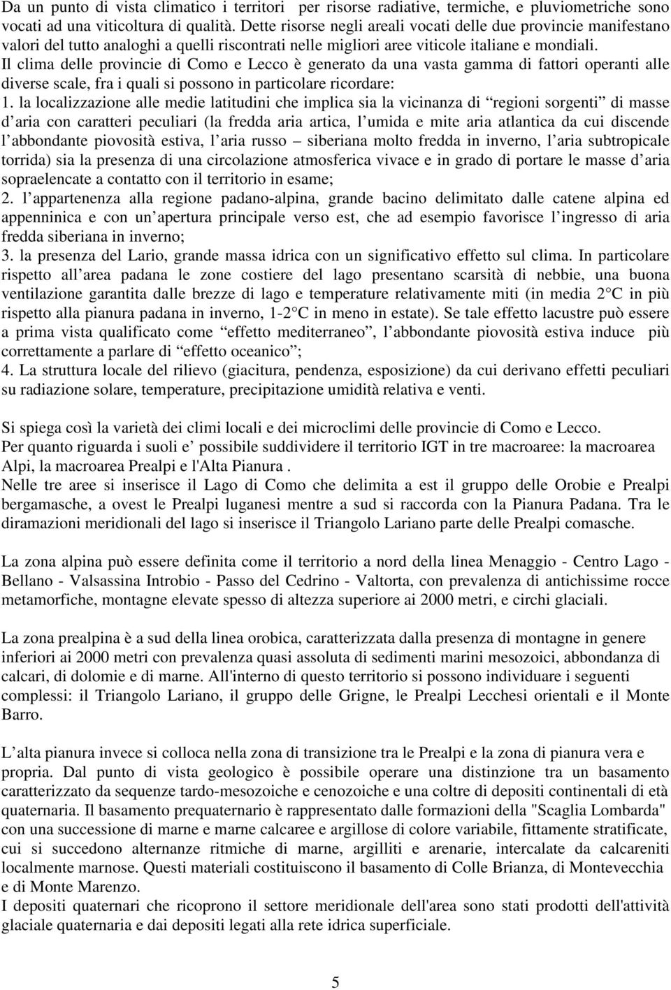 Il clima delle provincie di Como e Lecco è generato da una vasta gamma di fattori operanti alle diverse scale, fra i quali si possono in particolare ricordare: 1.