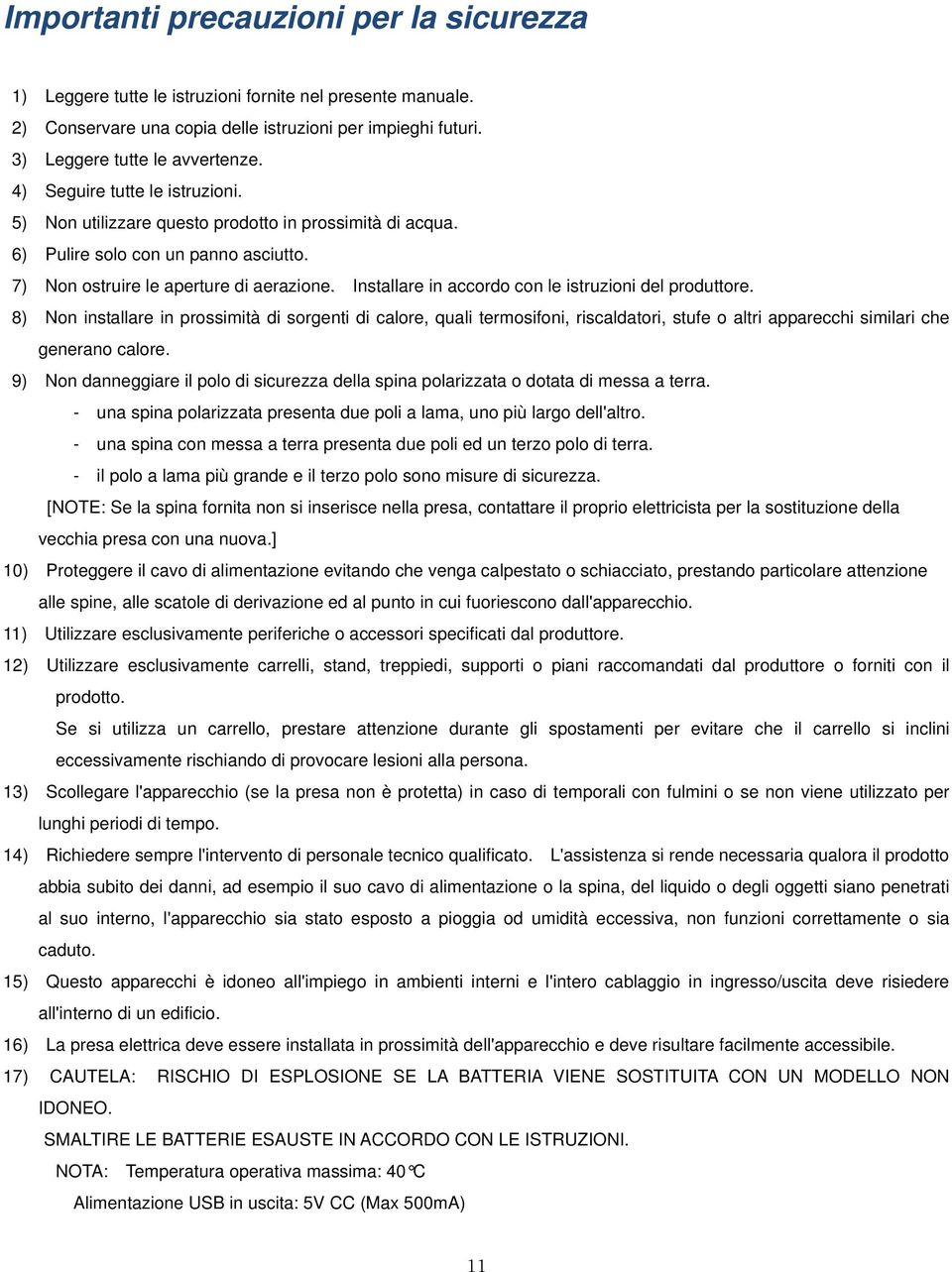 Installare in accordo con le istruzioni del produttore. 8) Non installare in prossimità di sorgenti di calore, quali termosifoni, riscaldatori, stufe o altri apparecchi similari che generano calore.