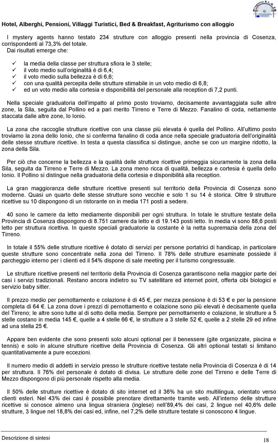 Dai risultati emerge che: la media della classe per struttura sfiora le 3 stelle; il voto medio sull originalità è di 6,4; il voto medio sulla bellezza è di 6,6; con una qualità percepita delle