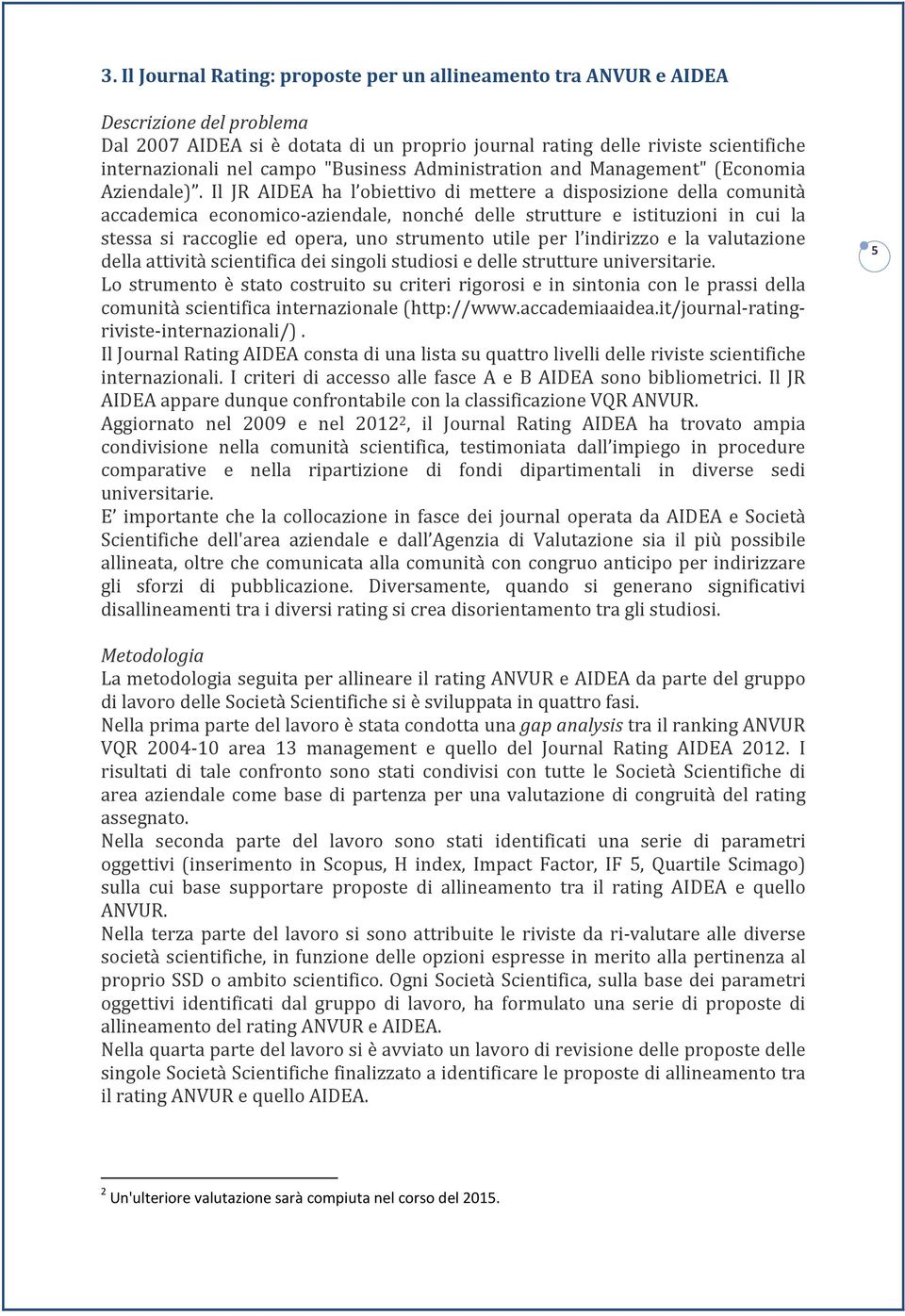 Il JR AIDEA ha l obiettivo di mettere a disposizione della comunità accademica economico-aziendale, nonché delle strutture e istituzioni in cui la stessa si raccoglie ed opera, uno strumento utile