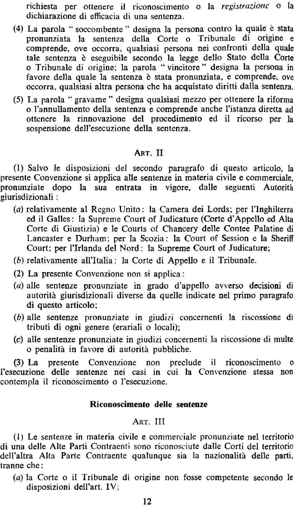 della quale tale sentenza e eseguibile secondo la legge dello Stato della Corte o Tribunale di origine; la parola " vincitore" designa la persona in favore della quale la sentenza e stata