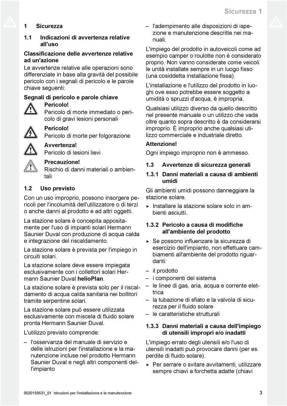 pericolo con i segnali di pericolo e le parole chiave seguenti: Segnali di pericolo e parole chiave Pericolo! Pericolo di morte immediato o pericolo di gravi lesioni personali Pericolo!