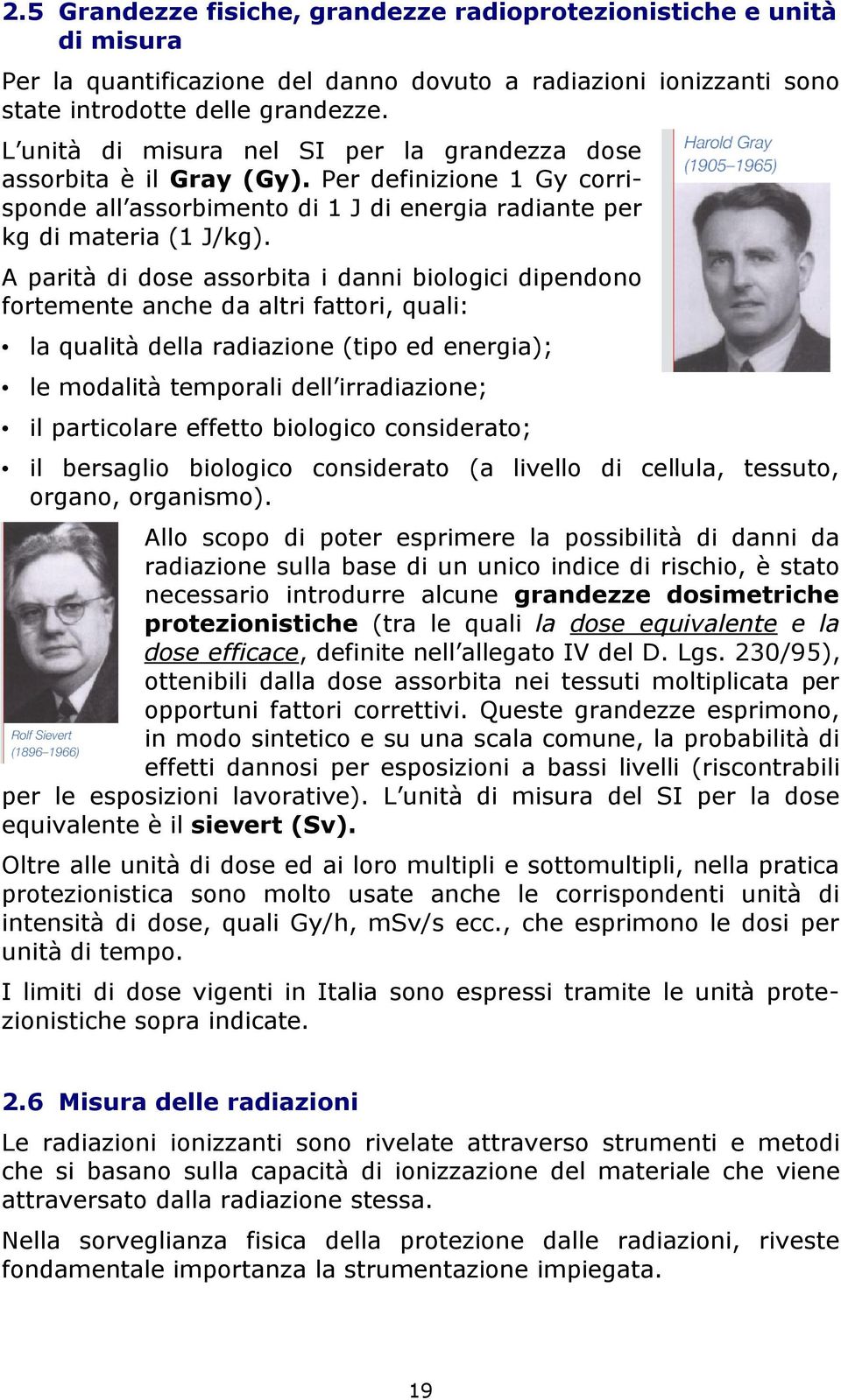 A parità di dose assorbita i danni biologici dipendono fortemente anche da altri fattori, quali: la qualità della radiazione (tipo ed energia); le modalità temporali dell irradiazione; il particolare