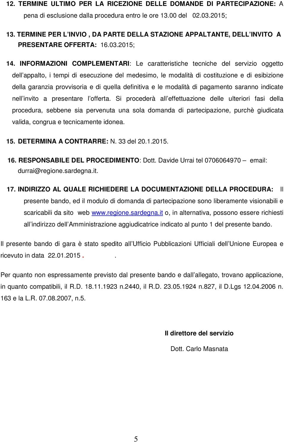 INFORMAZIONI COMPLEMENTARI: Le caratteristiche tecniche del servizio oggetto dell appalto, i tempi di esecuzione del medesimo, le modalità di costituzione e di esibizione della garanzia provvisoria e