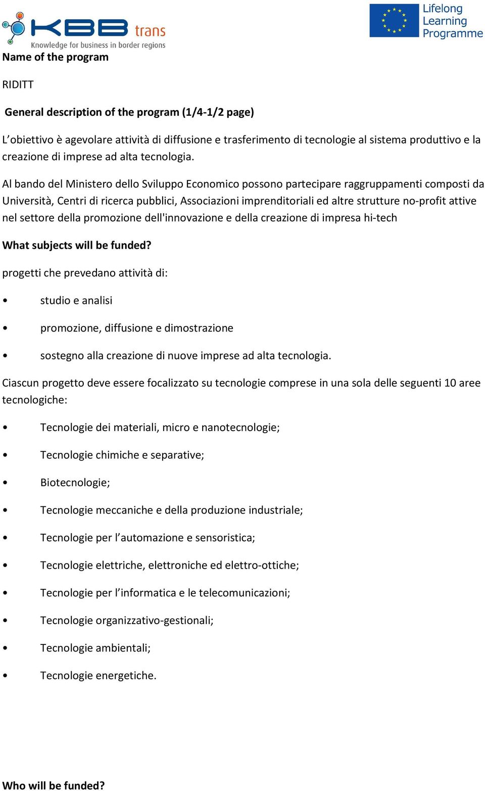 nel settore della promozione dell'innovazione e della creazione di impresa hi-tech progetti che prevedano attività di: studio e analisi promozione, diffusione e dimostrazione sostegno alla creazione