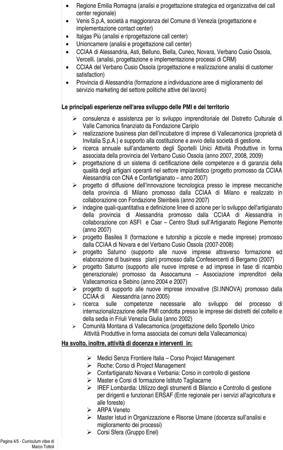 A, società a maggioranza del Comune di Venezia (progettazione e implementazione contact center) Italgas Più (analisi e riprogettazione call center) Unioncamere (analisi e progettazione call center)