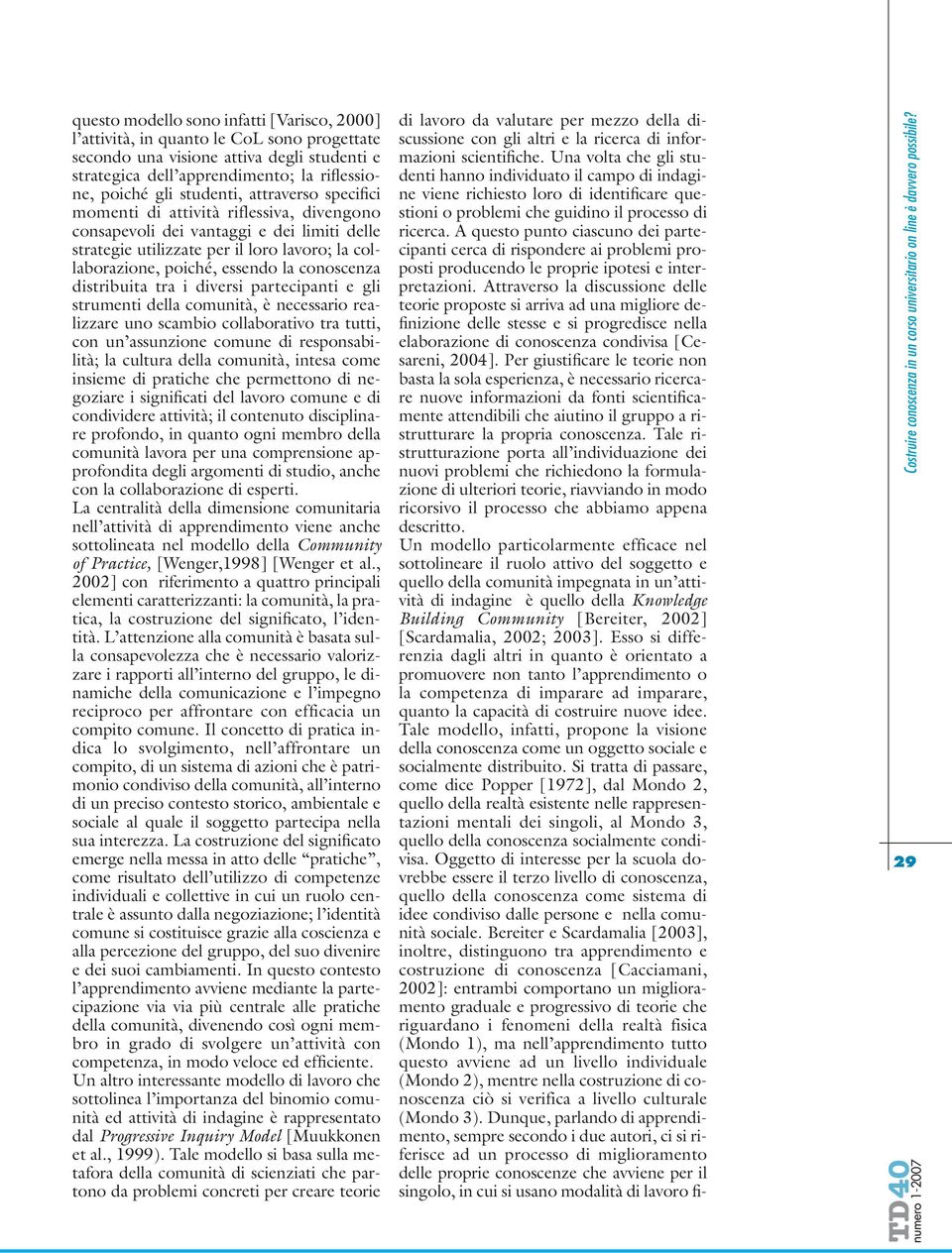 conoscenza distribuita tra i diversi partecipanti e gli strumenti della comunità, è necessario realizzare uno scambio collaborativo tra tutti, con un assunzione comune di responsabilità; la cultura