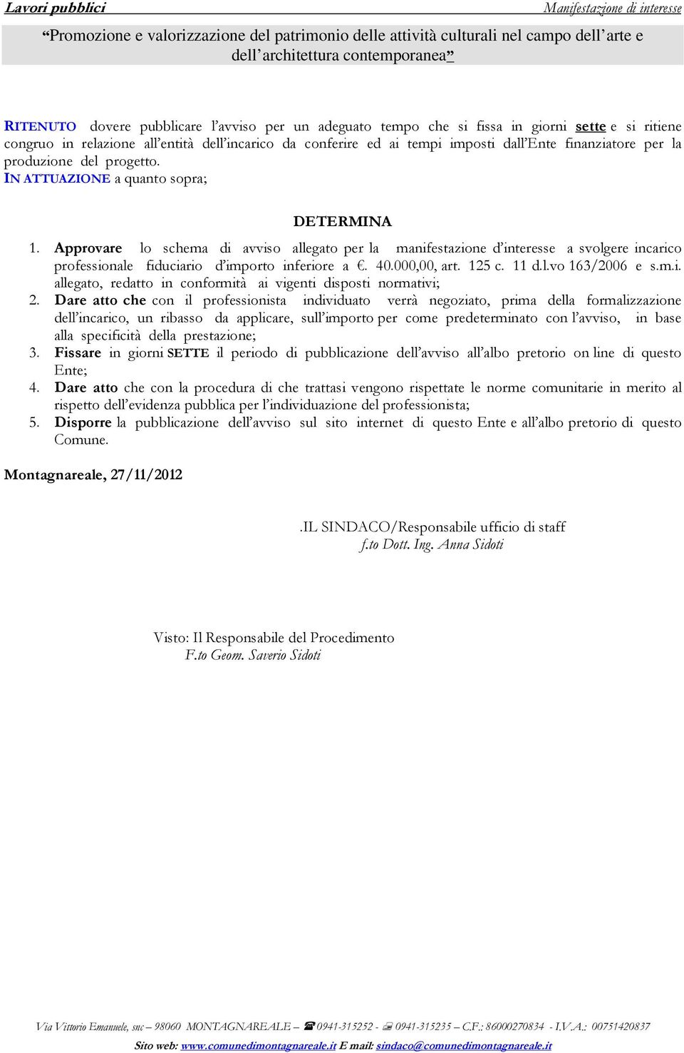 Approvare lo schema di avviso allegato per la manifestazione d interesse a svolgere incarico professionale fiduciario d importo inferiore a. 40.000,00, art. 125 c. 11 d.l.vo 163/2006 e s.m.i. allegato, redatto in conformità ai vigenti disposti normativi; 2.