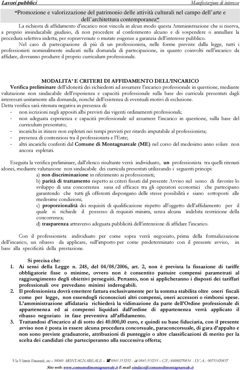 Nel caso di partecipazione di più di un professionista, nelle forme previste dalla legge, tutti i professionisti nominalmente indicati nella domanda di partecipazione, in quanto coinvolti nell