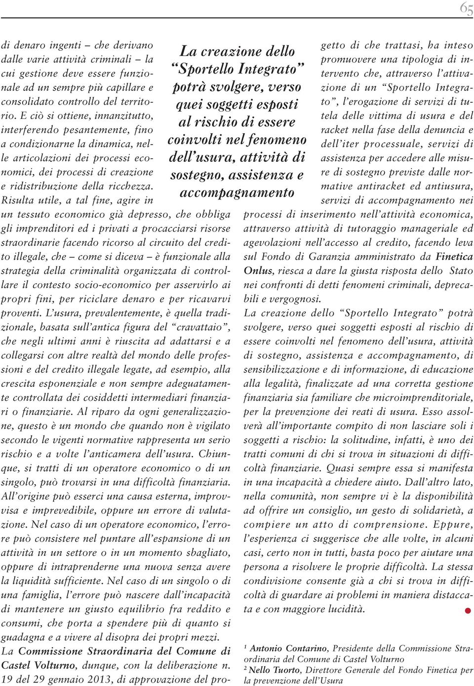 E ciò si ottiene, innanzitutto, interferendo pesantemente, fino a condizionarne la dinamica, nelle articolazioni dei processi economici, dei processi di creazione e ridistribuzione della ricchezza.