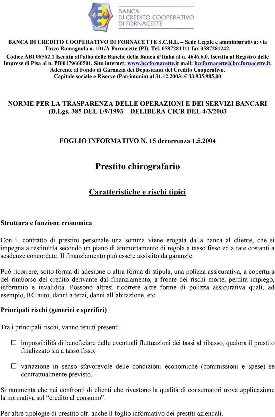 it mail: bccfornacette@bccfornacette.it. Aderente al Fondo di Garanzia dei Depositanti del Credito Cooperativo. Capitale sociale e Riserve (Patrimonio) al 31.12.2003: 33.935.