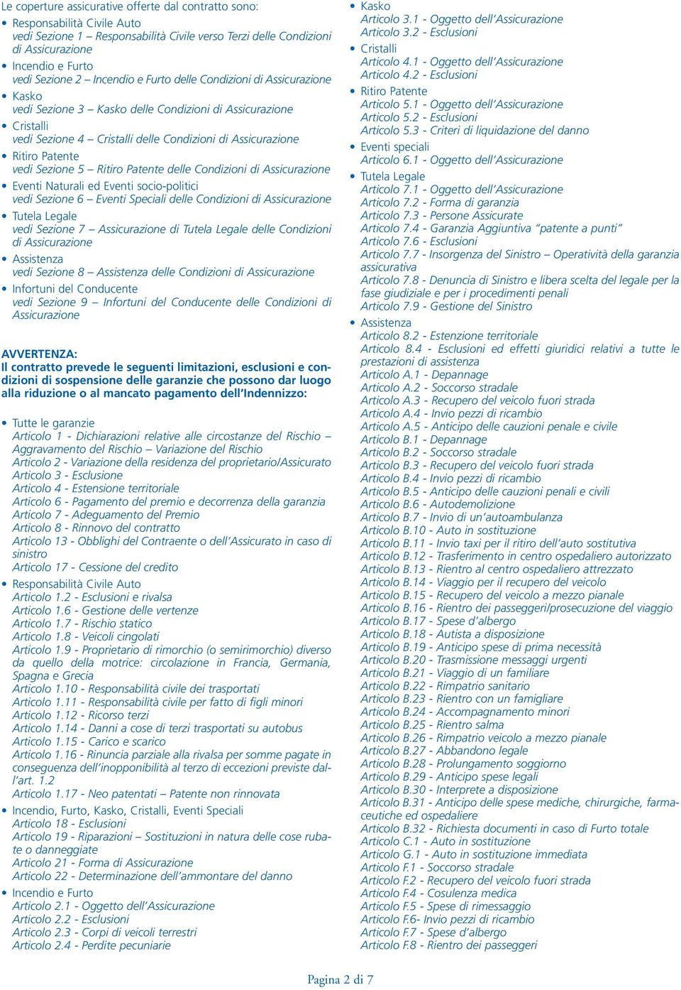 vedi Sezione 5 Ritiro Patente delle Condizioni di Assicurazione Eventi Naturali ed Eventi socio-politici vedi Sezione 6 Eventi Speciali delle Condizioni di Assicurazione Tutela Legale vedi Sezione 7