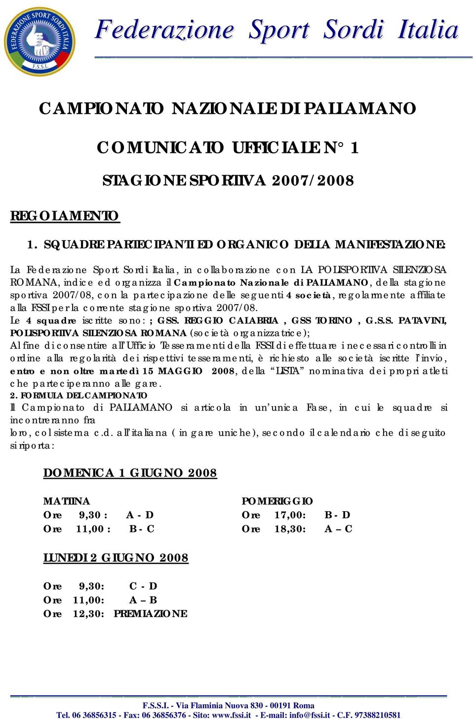 PALLAMANO, della stagione sportiva 2007/08, con la partecipazione delle seguenti 4 società, regolarmente affiliate alla FSSI per la corrente stagione sportiva 2007/08.